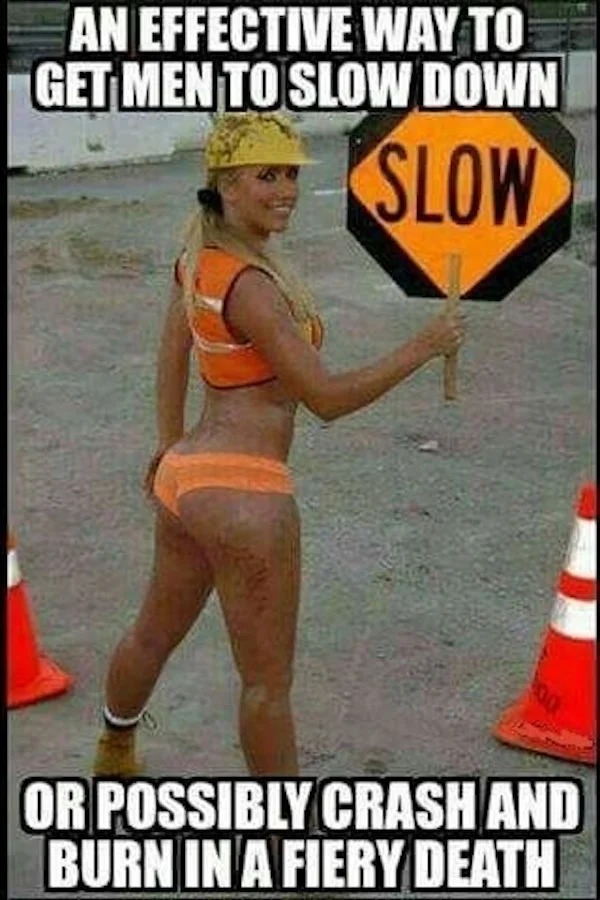 spicy meems - photo caption - An Effective Way To Get Men To Slow Down Slow Or Possibly Crash And Burn In A Fiery Death