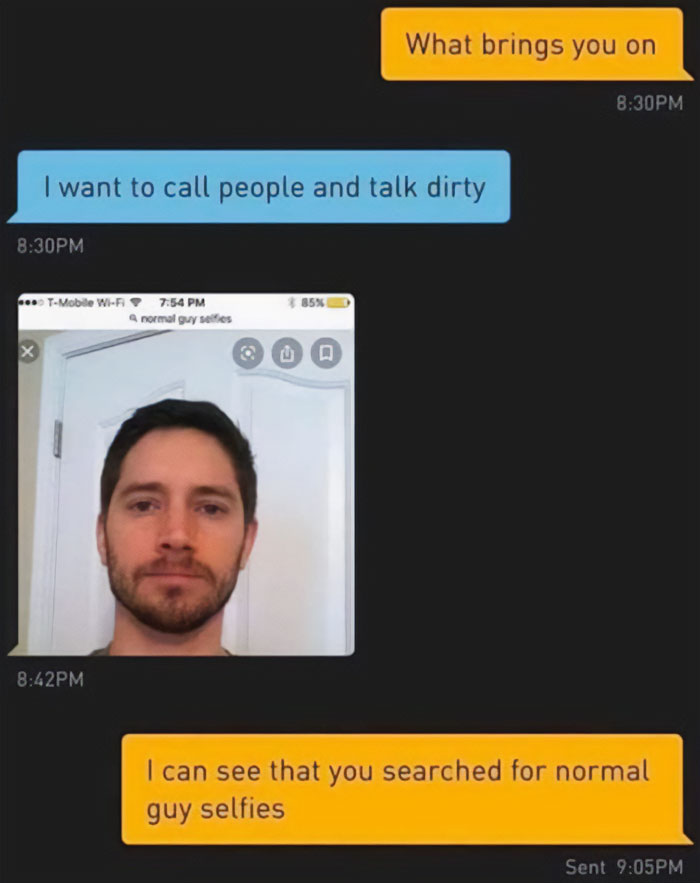 maximum cringe pics - cringe guys - Pm X I want to call people and talk dirty TMobile WiFi Pm a normal guy selfies O What brings you on 85% Pm I can see that you searched for normal guy selfies Sent Pm