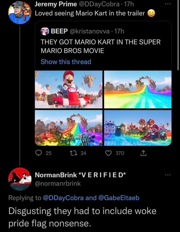 Cringey posts - rainbow road woke meme -Loved seeing Mario Kart in the trailer Beep 17h They Got Mario Kart In The Super Mario Bros Movie Show this thread 25 24 370 NormanBrink Verified and Disgusting they had to include woke pride flag nonsense.