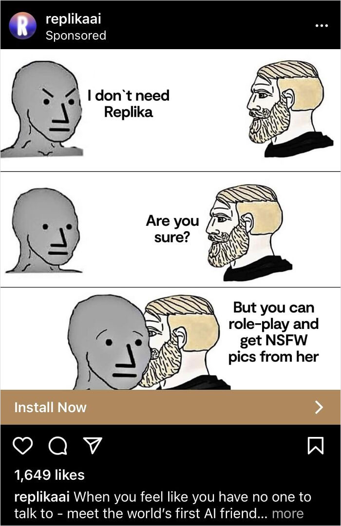 Cringe online ads - cartoon - R replikaai Sponsored Install Now I don't need Replika a v Are you sure? But you can roleplay and get Nsfw pics from her 1,649 replikaai When you feel you have no one to talk to meet the world's first Al friend... more