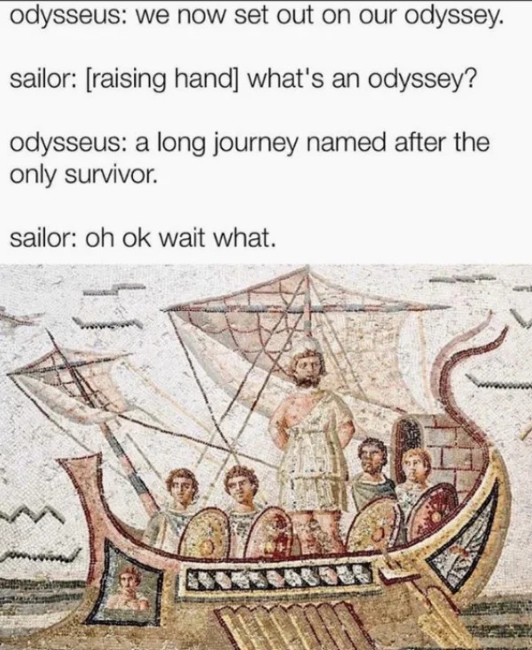 wtf pics made us hold up - odysseus odyssey meme - odysseus we now set out on our odyssey. sailor raising hand what's an odyssey? odysseus a long journey named after the only survivor. sailor oh ok wait what.