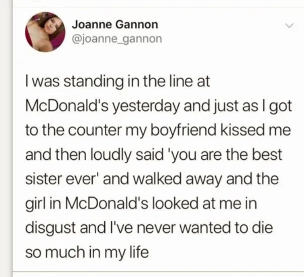 wtf pics made us hold up - paper - Joanne Gannon I was standing in the line at McDonald's yesterday and just as I got to the counter my boyfriend kissed me and then loudly said 'you are the best sister ever' and walked away and the girl in McDonald's look