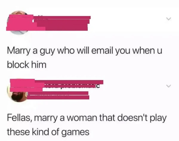wtf pics made us hold up - marry a guy who meme - Marry a guy who will email you when u block him C Fellas, marry a woman that doesn't play these kind of games