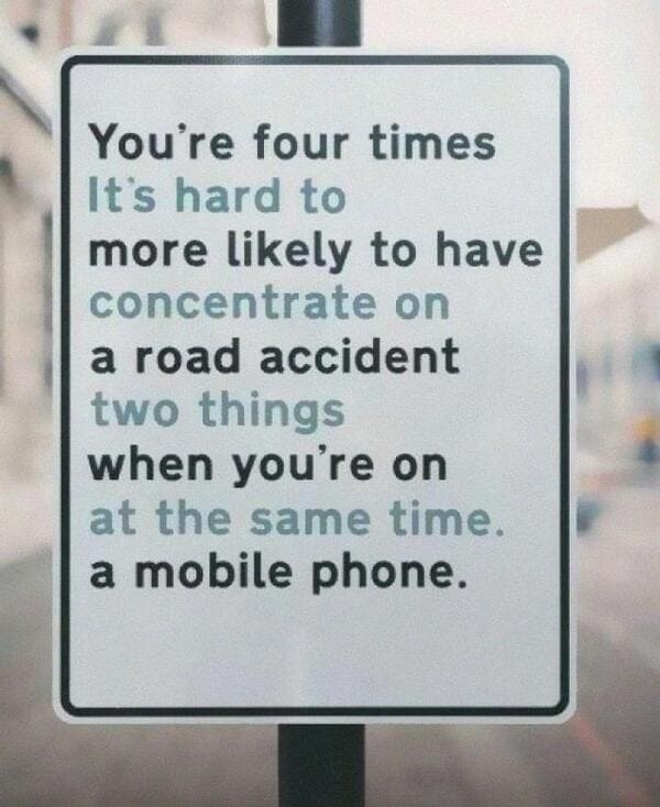 poorly designed products - funny signs on the road - You're four times It's hard to more ly to have concentrate on a road accident two things when you're on at the same time. a mobile phone.