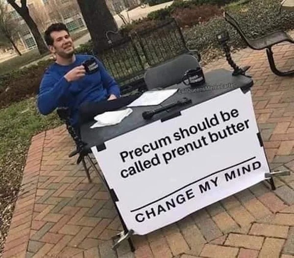 spicy sex memes Tantric Tuesday - change my mind meme template - CollQueensMant! Cutter Precum should be called prenut butter Change My Mind