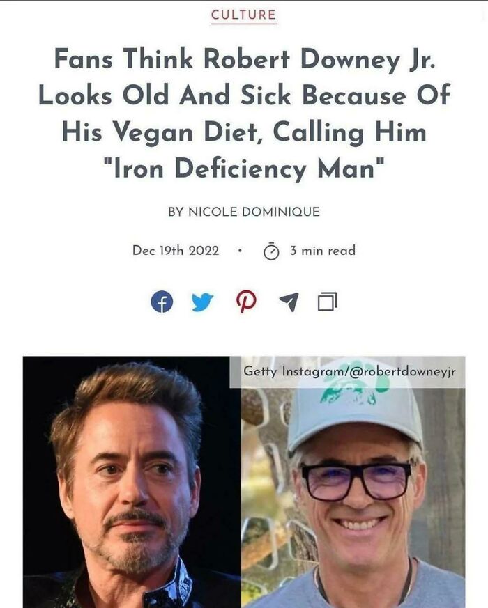 Accidental Comedy - Robert Downey Jr. - Culture Fans Think Robert Downey Jr. Looks Old And Sick Because Of His Vegan Diet, Calling Him "Iron Deficiency Man" 4 By Nicole Dominique Dec 19th 2022 3 min read Getty Instagram