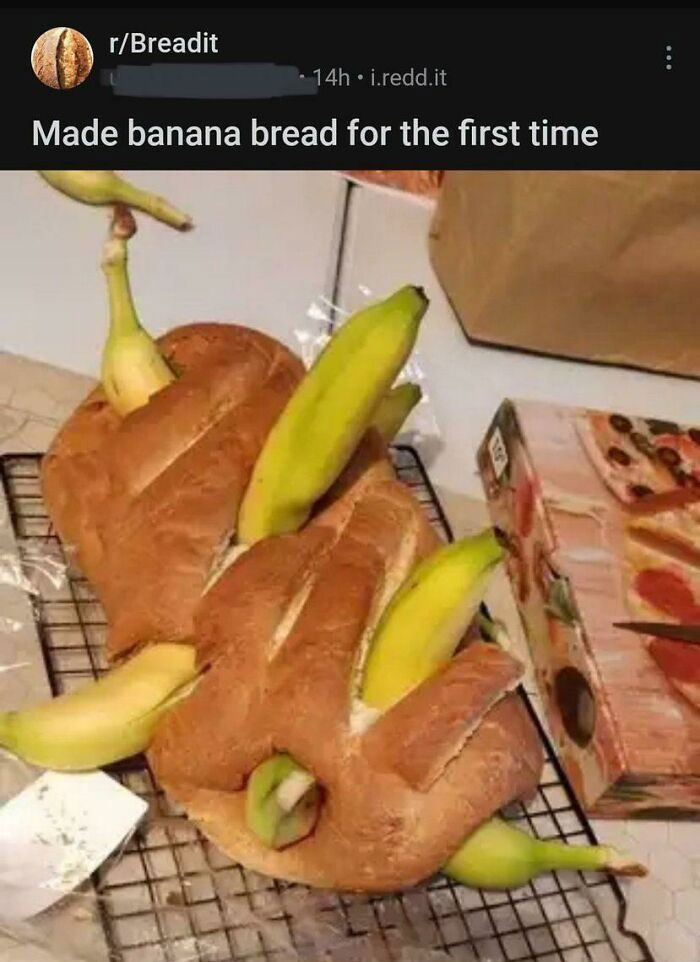Accidental Comedy - banana bread fail meme - rBreadit 14h i.redd.it Made banana bread for the first time