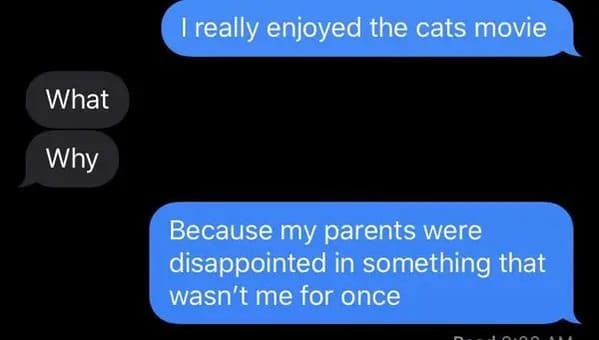 controlling parent texts - What Why I really enjoyed the cats movie Because my parents were disappointed in something that wasn't me for once
