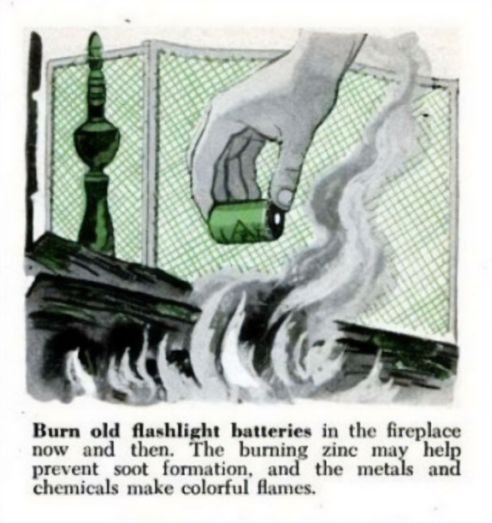 aged poorly  - burn old flashlight batteries - Burn old flashlight batteries in the fireplace now and then. The burning zinc may help prevent soot formation, and the metals and chemicals make colorful flames.