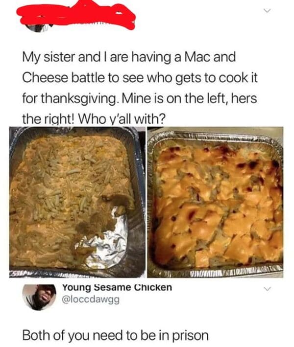 funny comments and replies - my sister and i are having a mac and cheese battle - My sister and I are having a Mac and Cheese battle to see who gets to cook it for thanksgiving. Mine is on the left, hers the right! Who y'all with? Sherise Sungura Young Se
