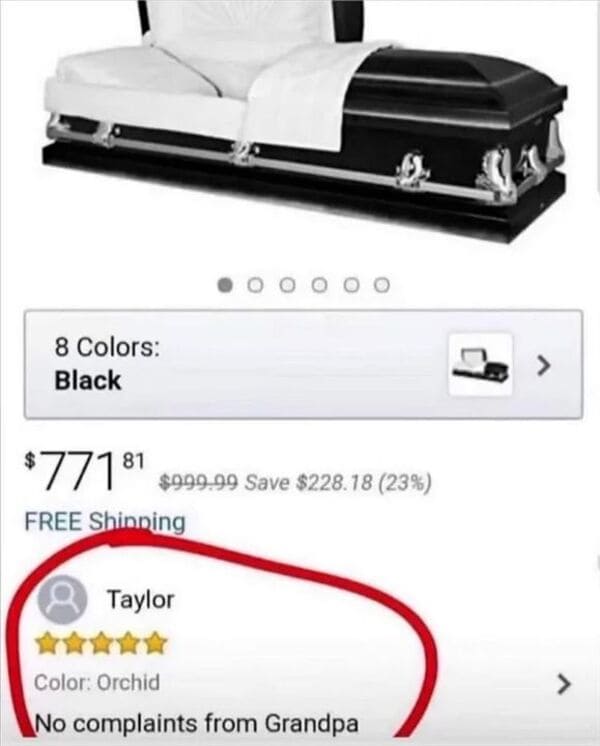 funny comments and replies - coffin amazon reviews - 8 Colors Black 00 $77181 $999.99 Save $228.18 23% Free Shinning Taylor Color Orchid No complaints from Grandpa >