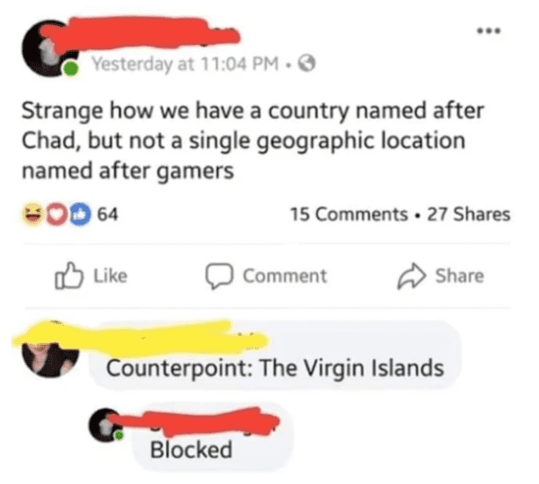 funny comments and replies - Geography - Yesterday at . Strange how we have a country named after Chad, but not a single geographic location named after gamers Od 64 15 27 Blocked Comment Counterpoint The Virgin Islands