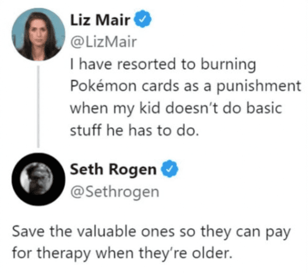 funny comments and replies - diagram - Liz Mair I have resorted to burning Pokmon cards as a punishment when my kid doesn't do basic stuff he has to do. Seth Rogen Save the valuable ones so they can pay for therapy when they're older.