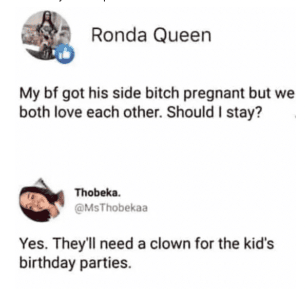 funny comments and replies - diagram - Ronda Queen My bf got his side bitch pregnant but we both love each other. Should I stay? Thobeka. Yes. They'll need a clown for the kid's birthday parties.