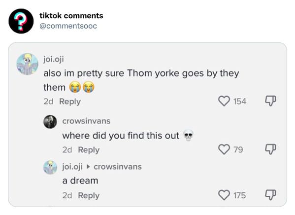 funny tiktok comments - multimedia - tiktok joi.oji also im pretty sure Thom yorke goes by they them 2d crowsinvans where did you find this out 2d joi.oji crowsinvans a dream 2d 154 79 175