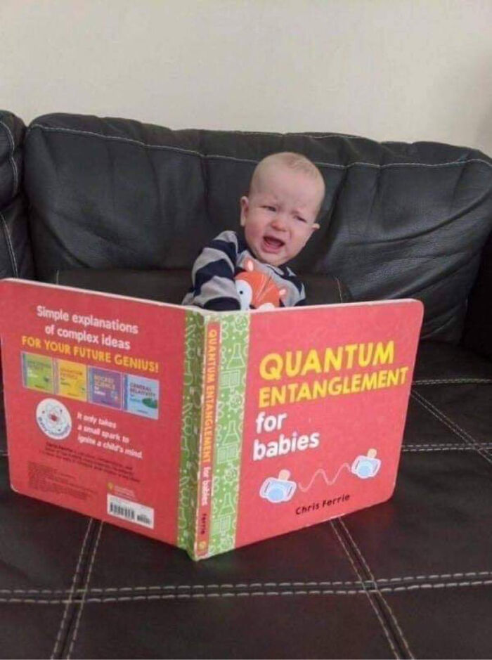 pics that prove people are weird - meme quantum baby - Simple explanations of complex ideas For Your Future Genius! Camera only takes a small spark to ignite a child's mind Quantum Entanglement for babies Quantum Entanglement for babies Chris Ferrie