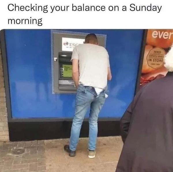 relatable memes - presentation - Checking your balance on a Sunday morning Esc ever Tesco Experti Bares In Store We Ha
