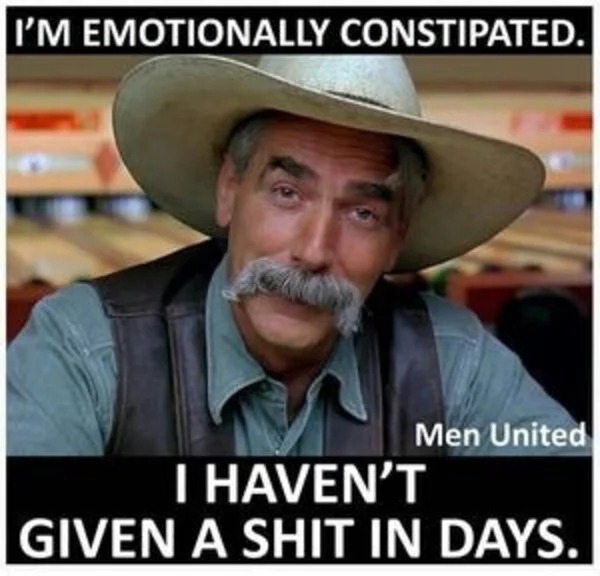 relatable memes - photo caption - I'M Emotionally Constipated. Men United I Haven'T Given A Shit In Days.