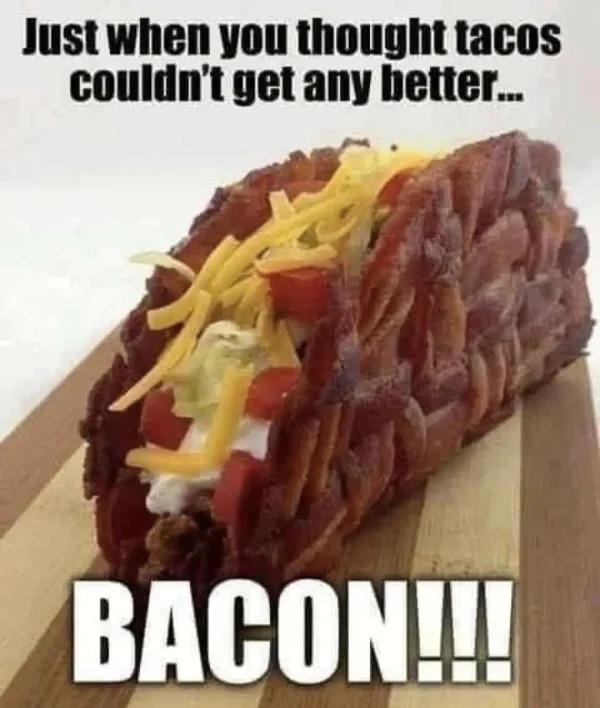 relatable memes - bacon taco meme - Just when you thought tacos couldn't get any better... Bacon!!!