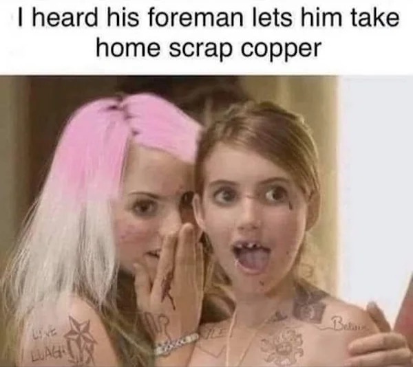 relatable memes - heard his foreman lets him take home scrap copper - I heard his foreman lets him take home scrap copper Luagh