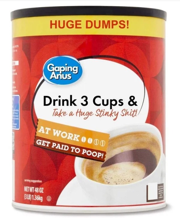 relatable memes - coffee at walmart - A k Mand 11 Huge Dumps! Gaping Anus Drink 3 Cups & Take a Huge Stinky Shitt serving suggestion Net Wt 48 Oz Blb g At Work 0000 Get Paid To Poop! iste utan d