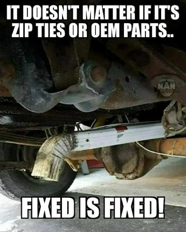 relatable memes - doesn t matter if its zip ties - It Doesn'T Matter If It'S Zip Ties Or Oem Parts.. Man Shed Fixed Is Fixed!