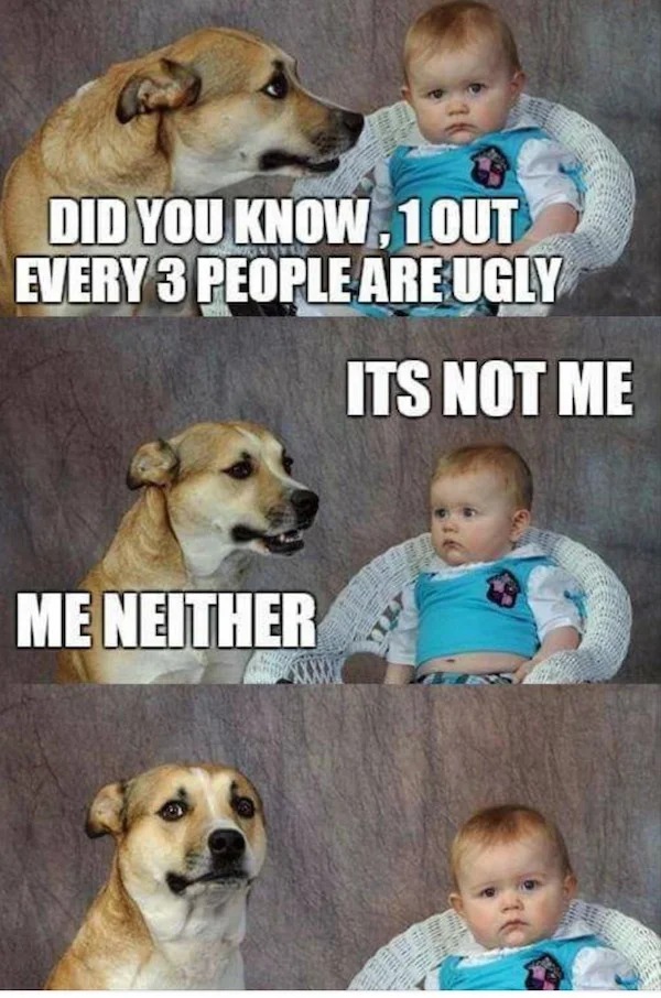 relatable memes - photo caption - Did You Know,10UT Every 3 People Are Ugly Me Neither Its Not Me Here Na
