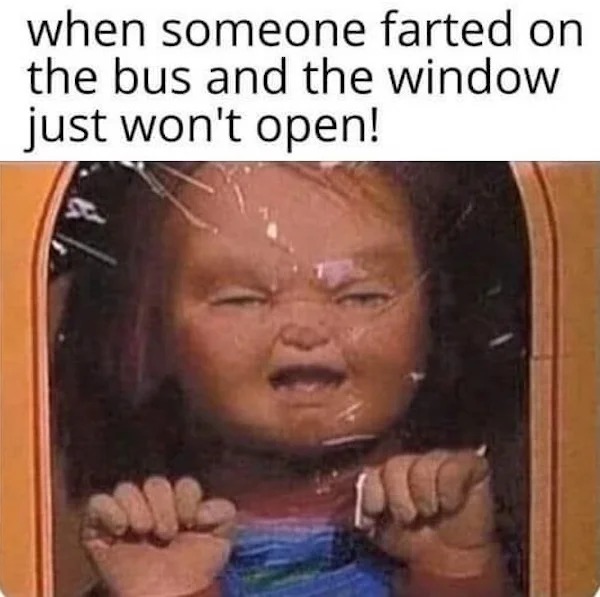 relatable memes - head - when someone farted on the bus and the window just won't open!