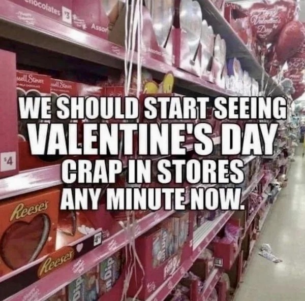 relatable memes - spoiler alert - $4 ocolates 3 Reese's Assor Reeses 30 P ell Steve St We Should Start Seeing Valentine'S Day Crap In Stores Any Minute Now. Day 19