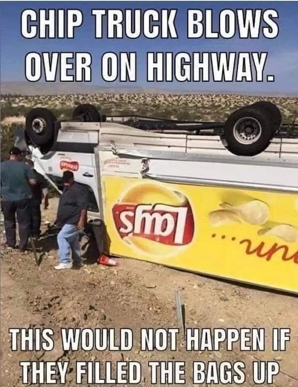 relatable memes - lays potato chips - Chip Truck Blows Over On Highway. Sporad smo This Would Not Happen If They Filled The Bags Up