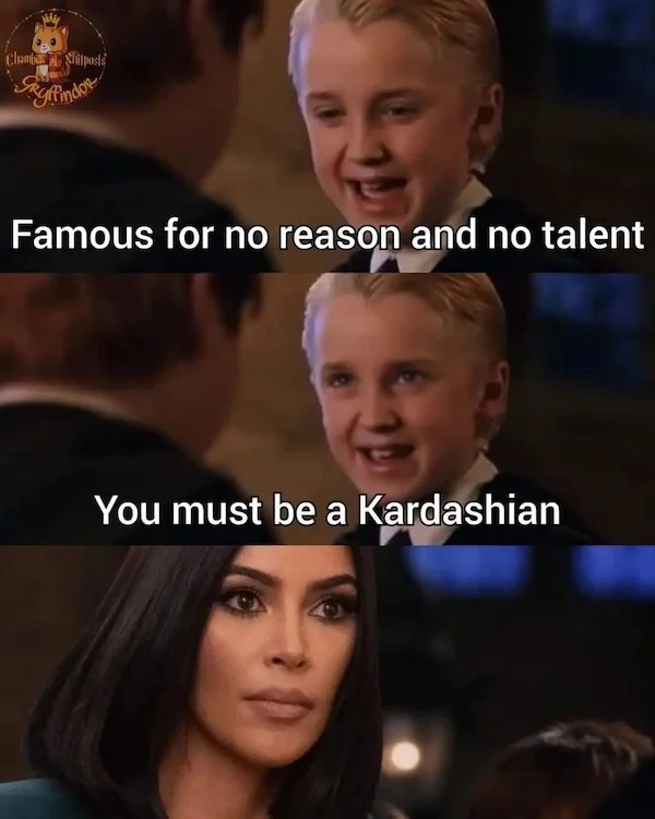 relatable memes - famous for no reason and no talent you must be a kardashian - Chant Shitposts Famous for no reason and no talent You must be a Kardashian