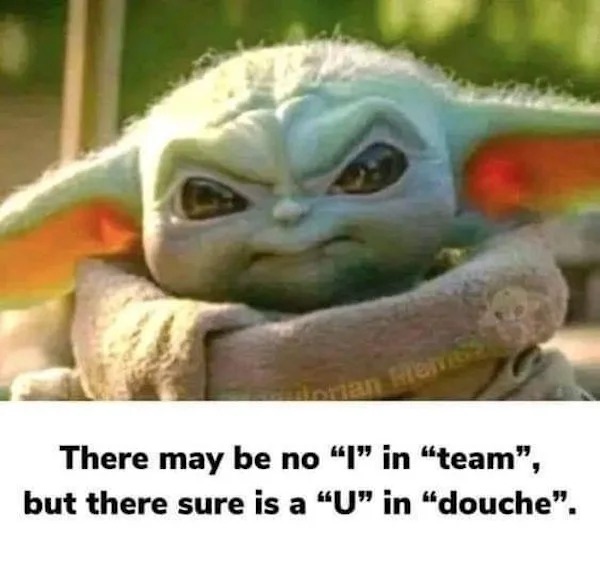 relatable memes - baby yoda aesthetic - dorian Hems There may be no "I" in "team", but there sure is a "U" in "douche".