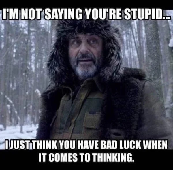 relatable memes - photo caption - I'M Not Saying You'Re Stupid... Ijust Think You Have Bad Luck When It Comes To Thinking.