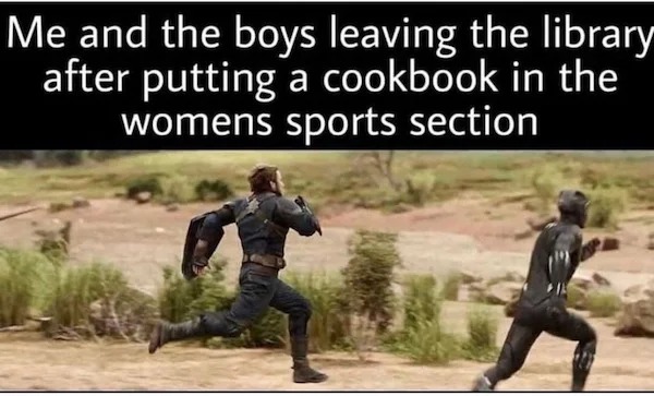 relatable memes - photo caption - Me and the boys leaving the library after putting a cookbook in the womens sports section