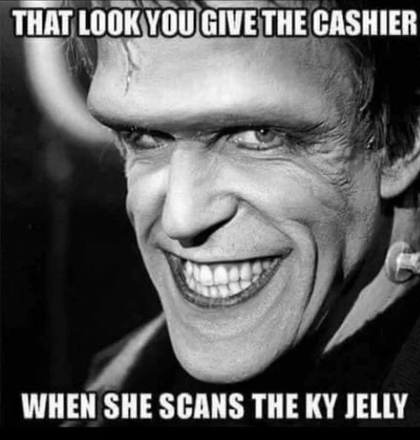 spicy pics and dank memes - herman munster - That Look You Give The Cashier When She Scans The Ky Jelly