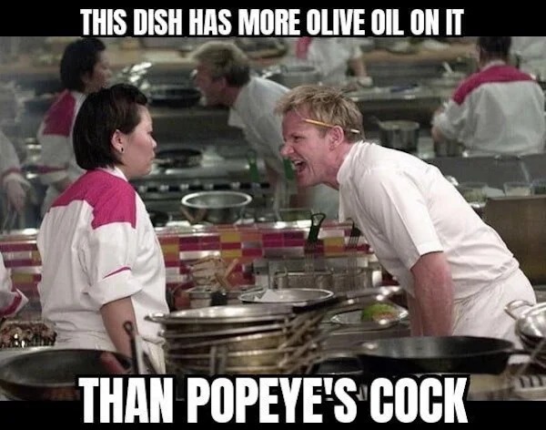 spicy pics and dank memes - chef - This Dish Has More Olive Oil On It Than Popeye'S Cock