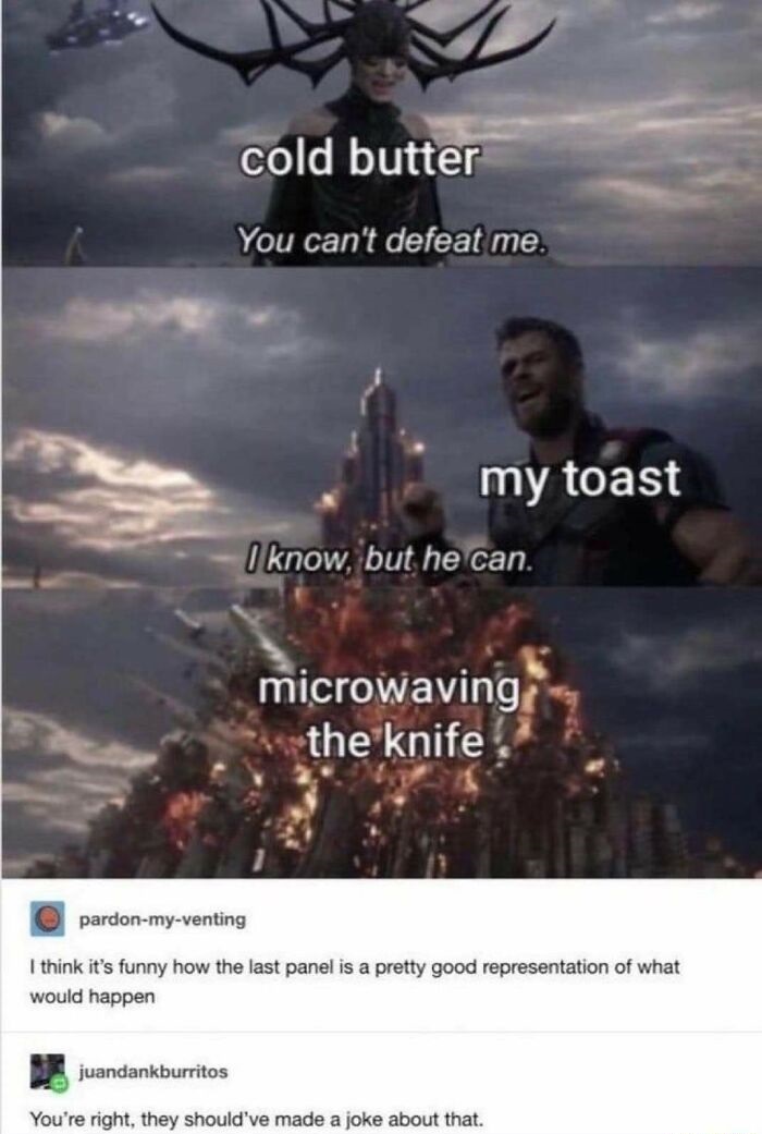 missed the joke - funny june tumblr posts - cold butter You can't defeat me. my toast I know, but he can. microwaving the knife pardonmyventing I think it's funny how the last panel is a pretty good representation of what would happen juandankburritos You
