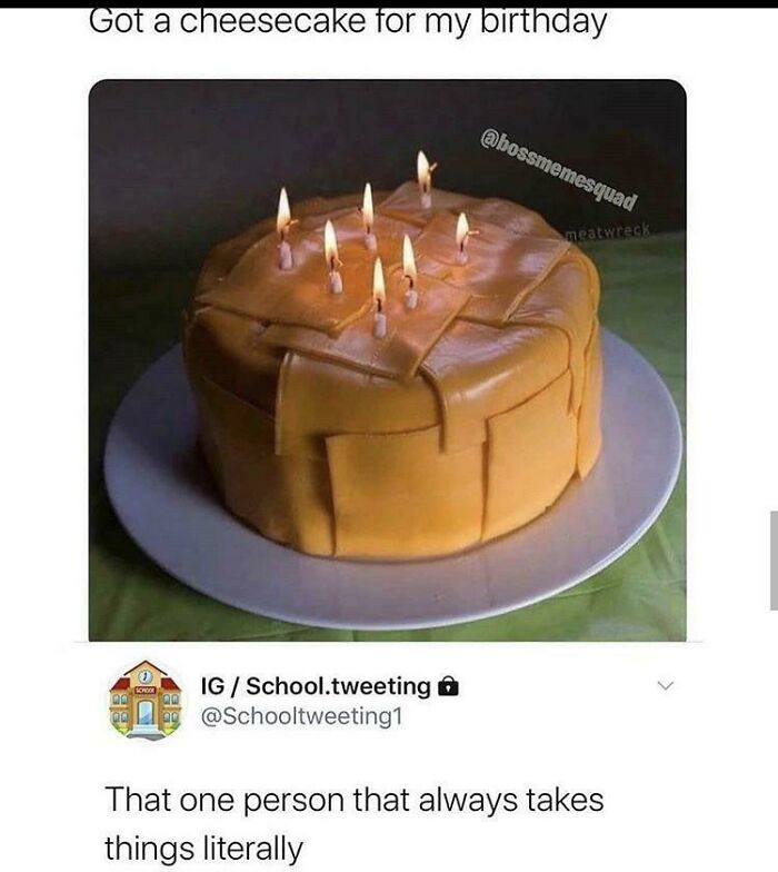 missed the joke - follow me for more recipes - Got a cheesecake for my birthday Schoo Ig School.tweeting meatwreck That one person that always takes things literally