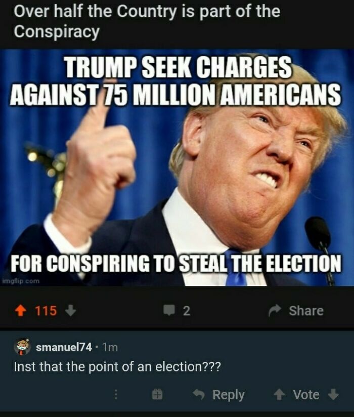 missed the joke - fired donald trump - Over half the Country is part of the Conspiracy Trump Seek Charges Against 75 Million Americans For Conspiring To Steal The Election imgflip.com 115 2 smanuel74.1m Inst that the point of an election??? Vote