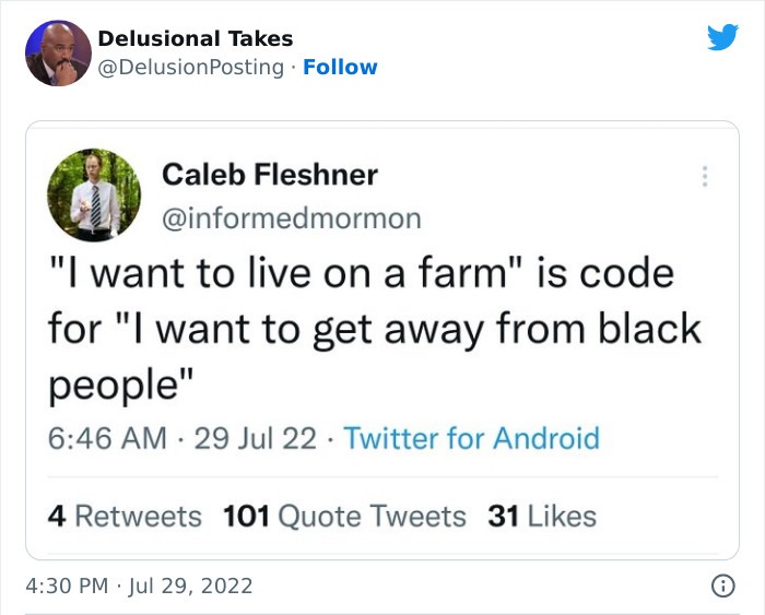 web page - Delusional Takes . Caleb Fleshner "I want to live on a farm" is code for "I want to get away from black people" 29 Jul 22 Twitter for Android 4 101 Quote Tweets 31 O