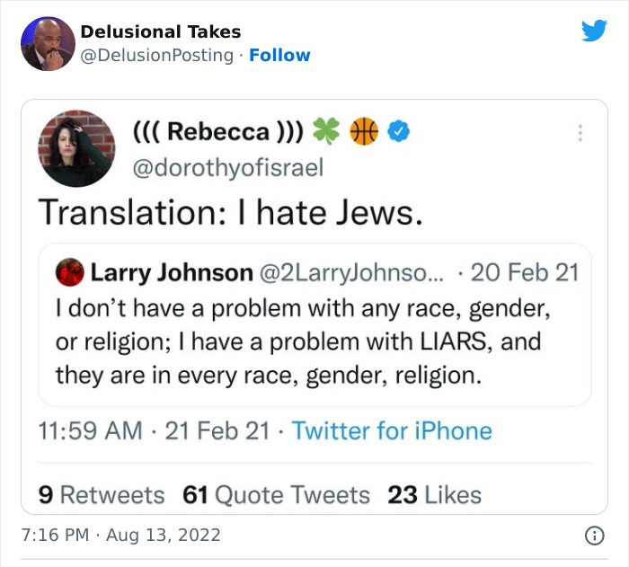 web page - Delusional Takes . Rebecca Translation I hate Jews. . Larry Johnson ... 20 Feb 21 I don't have a problem with any race, gender, or religion; I have a problem with Liars, and they are in every race, gender, religion. 21 Feb 21 Twitter for iPhone