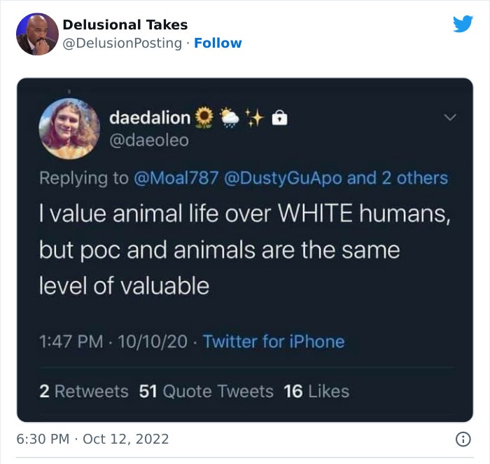 value animal life over white humans but poc and animals are the same level of valuable - Delusional Takes daedalion and 2 others I value animal life over White humans, but poc and animals are the same level of valuable 101020 Twitter for iPhone 2 51 Quote