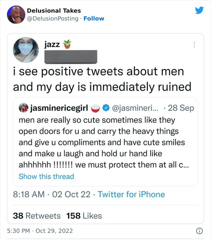 web page - Delusional Takes . jazz i see positive tweets about men and my day is immediately ruined jasminericegirl ... 28 Sep men are really so cute sometimes they open doors for u and carry the heavy things and give u compliments and have cute smiles an