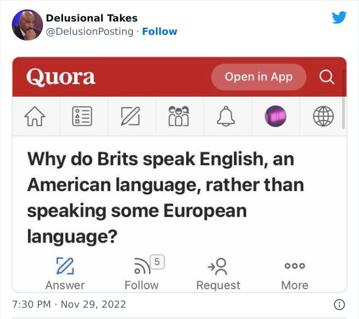 do brits speak english an american language - Delusional Takes Quora n 883 ^ Why do Brits speak English, an American language, rather than speaking some European language? % Answer 5 Open in App 0 Request Win 000 More Q Ntv