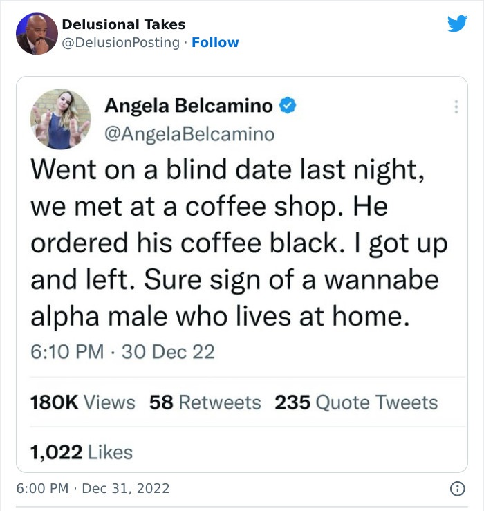 Heymondo - Travel Insurance - Delusional Takes . Angela Belcamino Went on a blind date last night, we met at a coffee shop. He ordered his coffee black. I got up and left. Sure sign of a wannabe alpha male who lives at home. 30 Dec Views 58 235 Quote Twee
