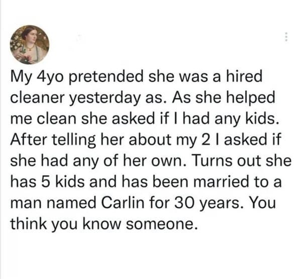 oddly specific jokes - paper - My 4yo pretended she was a hired cleaner yesterday as. As she helped me clean she asked if I had any kids. After telling her about my 2 I asked if she had any of her own. Turns out she has 5 kids and has been married to a ma