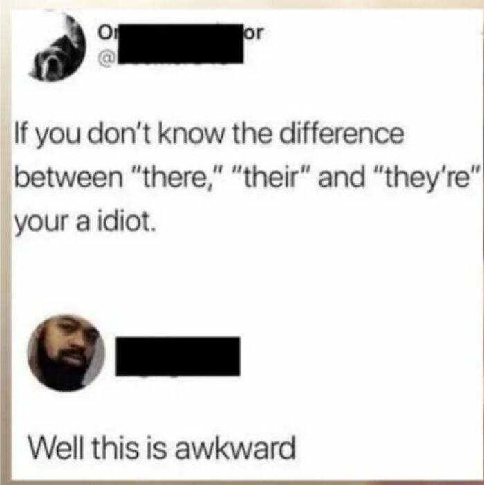 confidently incorrect - office rent - On or If you don't know the difference between "there," "their" and "they're" your a idiot. Well this is awkward