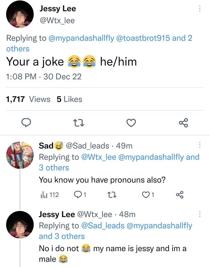 confidently incorrect - document - Jessy Lee and 2 others Your a joke 30 Dec 22 1,717 Views 5 22 112 hehim go Sad 49m and 3 others You know you have pronouns also? 91 27 & Jessy Lee . 48m and 3 others No i do not male my name is jessy and im a