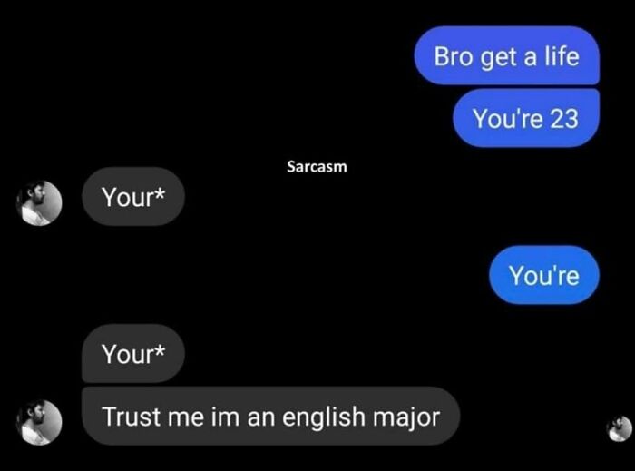 confidently incorrect - multimedia - Your Your Sarcasm Bro get a life You're 23 Trust me im an english major You're