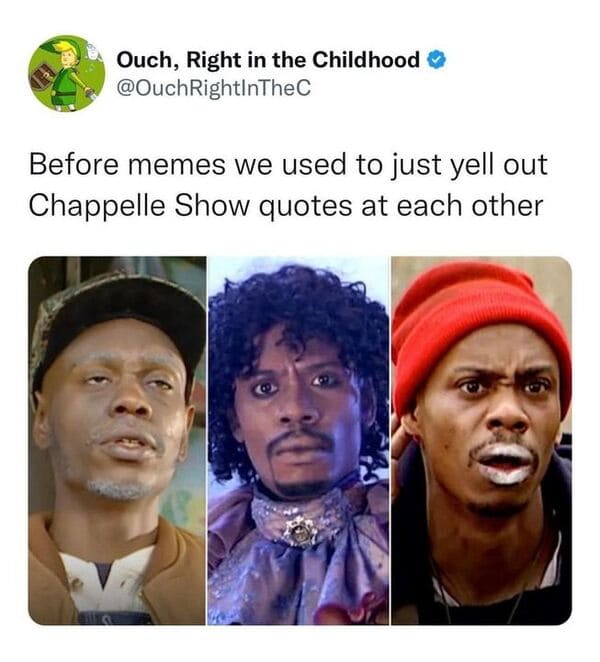 funny tweets --  human behavior - Ouch, Right in the Childhood Before memes we used to just yell out Chappelle Show quotes at each other
